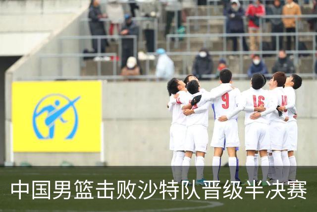 中国男篮击败沙特队晋级半决赛