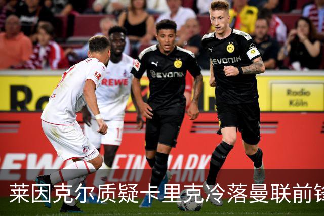 莱因克尔质疑卡里克冷落曼联前锋舍什科：这太奇怪了！
